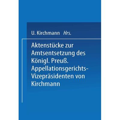 Aktenstücke zur Amtsentsetzung des Königl Preuss: Appellationsgerichts-Vizepräsidenten, Taschenbuch von Kirchmann Kirchmann, Springer Berlin,