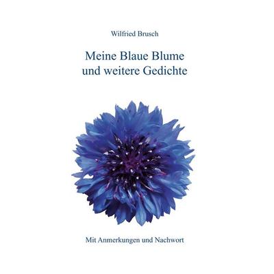 Meine Blaue Blume und weitere Gedichte, Gebundene Ausgabe von Wilfried Brusch, BoD – Books on Demand, 978-3-8370-7083-5