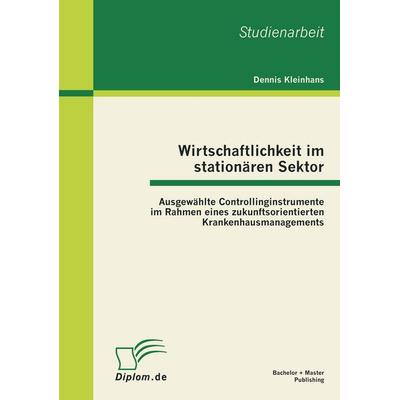 Wirtschaftlichkeit im stationären Sektor: Ausgewählte Controllinginstrumente im Rahmen eines zukunftsorientierten Krankenhausmanagements, Taschenbuch