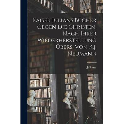 Kaiser Julians Bücher Gegen Die Christen, Nach Ihrer Wiederherstellung Übers. Von K.J. Neumann, Taschenbuch von Julianus, Legare Street Press,