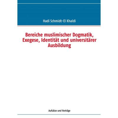 Bereiche muslimischer Dogmatik, Exegese, Identität und universitärer Ausbildung, Taschenbuch von Hadi Schmidt-El Khaldi, BoD – Books on Demand,