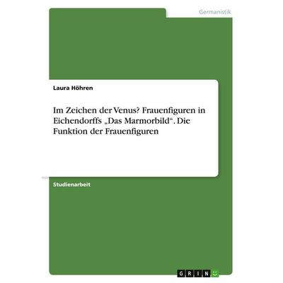 Im Zeichen der Venus? Frauenfiguren in Eichendorffs 'Das Marmorbild'. Die Funktion der Frauenfiguren, Taschenbuch von Laura Höhren, GRIN,