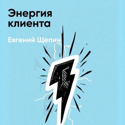 Energiya kliyenta: Kak okupayetsya chelovecheskiy podkhod v biznese (kratkoye izlozheniye) - Yevgeniy Shchepin, Audio, 9785006391802
