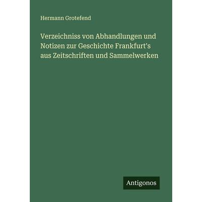 Verzeichniss von Abhandlungen und Notizen zur Geschichte Frankfurt's aus Zeitschriften und Sammelwerken, Taschenbuch von Hermann Grotefend, Antigonos