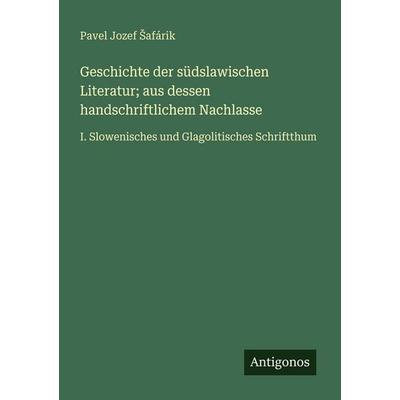 Geschichte der südslawischen Literatur; aus dessen handschriftlichem Nachlasse, Taschenbuch von Pavel Jozef ¿Afárik, Antigonos Verlag,