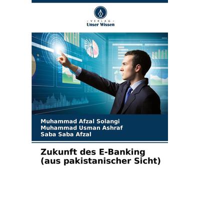 Zukunft des E-Banking (aus pakistanischer Sicht), Taschenbuch von Muhammad Afzal Solangi,Muhammad Usman Ashraf,Saba Saba Afzal, Verlag Unser Wissen,