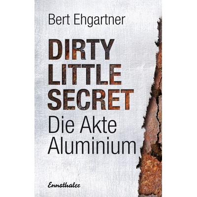 Dirty little secret - Die Akte Aluminium, Gebundene Ausgabe von Bert Ehgartner, Ennsthaler, 978-3-85068-894-9