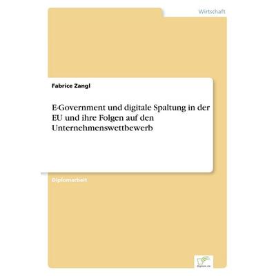 E-Government und digitale Spaltung in der EU und ihre Folgen auf den Unternehmenswettbewerb, Taschenbuch von Fabrice Zangl, GRIN, 978-3-8386-6106-3