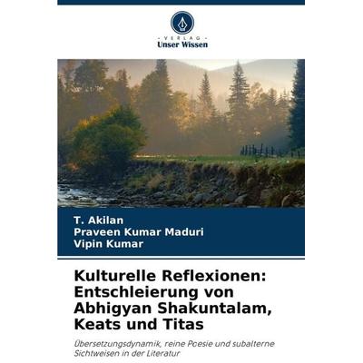 Kulturelle Reflexionen: Entschleierung von Abhigyan Shakuntalam, Keats und Titas, Taschenbuch von T. Akilan,Praveen Kumar Maduri,Vipin Kumar, Verlag