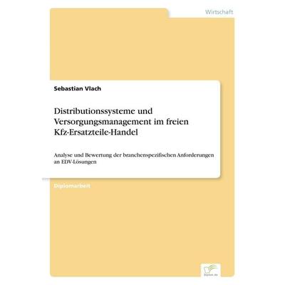 Distributionssysteme und Versorgungsmanagement im freien Kfz-Ersatzteile-Handel, Taschenbuch von Sebastian Vlach, Diplom.de, 978-3-8386-6649-5