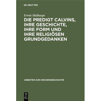 Die Predigt Calvins, ihre Geschichte, ihre Form und ihre religiösen Grundgedanken, Gebundene Ausgabe von Erwin Mülhaupt, De Gruyter, 978-3-11-112472-8