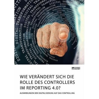 Wie verändert sich die Rolle des Controllers im Reporting 4.0? Auswirkungen der Digitalisierung auf das Controlling, Taschenbuch von Anonym, Science