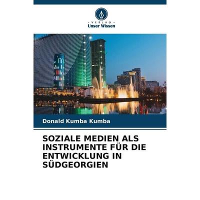 Soziale Medien als Instrumente für die Entwicklung in Südgeorgien, Taschenbuch von Donald Kumba Kumba, Verlag Unser Wissen, 978-620-2-47295-1