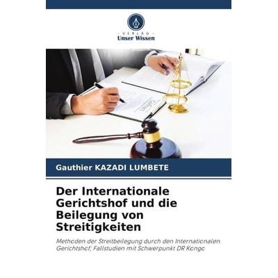 Der Internationale Gerichtshof und die Beilegung von Streitigkeiten, Taschenbuch von Gauthier Kazadi Lumbete, Verlag Unser Wissen, 978-620-5-01624-4