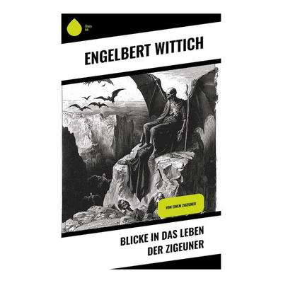 Blicke in das Leben der Zigeuner, Taschenbuch von Engelbert Wittich, Sharp Ink, 978-80-283-5442-8