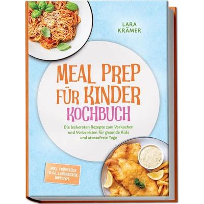 Meal Prep für Kinder Kochbuch: Die leckersten Rezepte zum Vorkochen und Vorbereiten für gesunde Kids und stressfreie Tage – inkl. Frühstück To-Go,