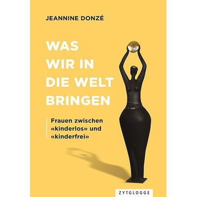 Was wir in die Welt bringen, Taschenbuch von Jeannine Donzé, Zytglogge AG, 978-3-7296-5058-9