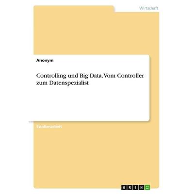 Controlling und Big Data. Vom Controller zum Datenspezialist, Taschenbuch von Anonymous, GRIN, 978-3-346-40642-2