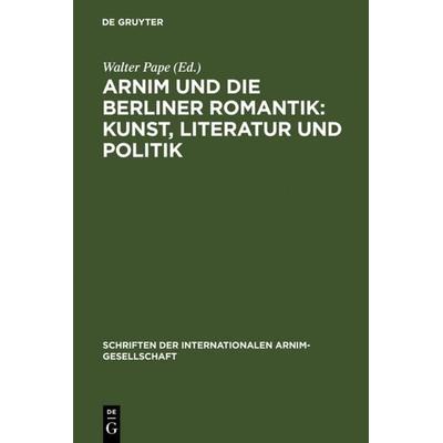 Arnim und die Berliner Romantik: Kunst, Literatur und Politik, Gebundene Ausgabe von Walter Pape, De Gruyter, 978-3-484-10833-2