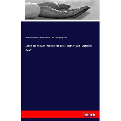 Leben des heiligen Francisci von Sales, Bischoff und Fürsten zu Genff, Taschenbuch von Henri Chauchon de Maupas du Tour,Wolfgang Eder, Hansebooks,