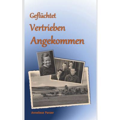 Geflüchtet - Vertrieben - Angekommen, Taschenbuch von Anneliese Panzer, BoD – Books on Demand, 978-3-7534-5442-9