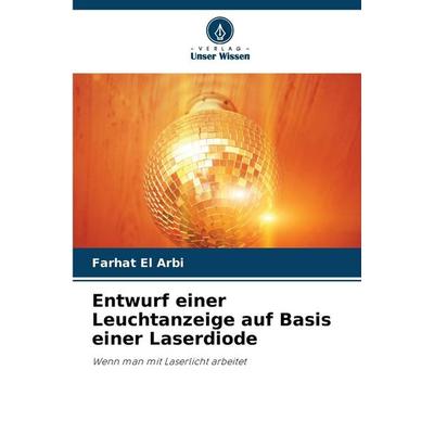 Entwurf einer Leuchtanzeige auf Basis einer Laserdiode, Taschenbuch von Farhat El Arbi, Verlag Unser Wissen