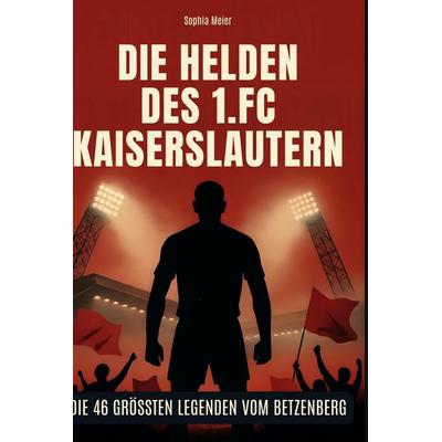 Die Helden des 1. FC Kaiserslautern, Gebundene Ausgabe von Sophia Meier, BoD - Books on Demand, 978-3-695-36448-0