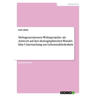 Mehrgenerationen-Wohnprojekte als Antwort auf den demographischen Wandel. Eine Untersuchung zur Lebenszufriedenheit, Taschenbuch von Lars Löwe, GRIN,