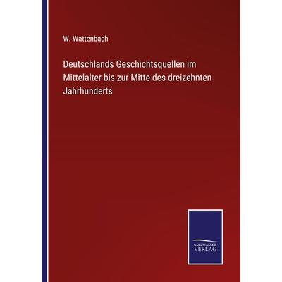 Deutschlands Geschichtsquellen im Mittelalter bis zur Mitte des dreizehnten Jahrhunderts, Taschenbuch von W. Wattenbach, BoD - Books on Demand,
