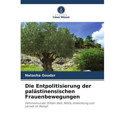 Die Entpolitisierung der palästinensischen Frauenbewegungen, Taschenbuch von Natasha Goudar, Verlag Unser Wissen, 978-620-3-34188-1