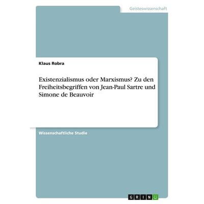 Existenzialismus oder Marxismus? Zu den Freiheitsbegriffen von Jean-Paul Sartre und Simone de Beauvoir, Taschenbuch von Klaus Robra, GRIN,