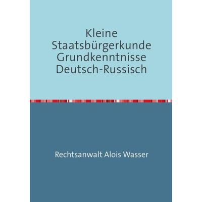 Kleine Staatsbürgerkunde Grundkenntnisse Deutsch-Russisch, Taschenbuch von Alois Wasser, Epubli, 978-3-7375-5441-1