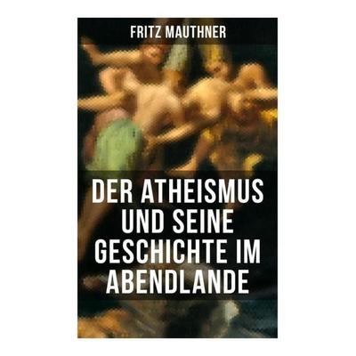 Der Atheismus und seine Geschichte im Abendlande, Taschenbuch von Fritz Mauthner, Musaicum Books, 978-80-272-6531-2