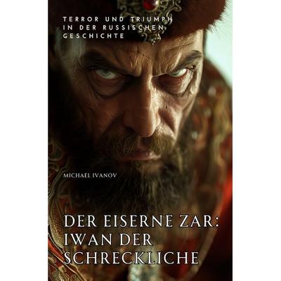 Der eiserne Zar: Iwan der Schreckliche, Taschenbuch von Michel Ivanov, Epubli, 978-3-7598-2056-3