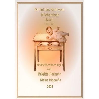 Geschichten aus meinem Leben / Da fiel das Kind vom Küchentisch, Taschenbuch von Brigitte Perkuhn, Epubli, 978-3-565-27075-0