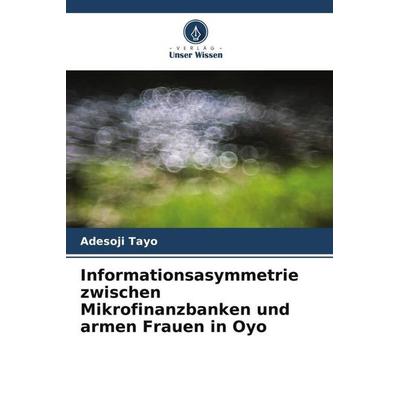 Informationsasymmetrie zwischen Mikrofinanzbanken und armen Frauen in Oyo, Taschenbuch von Adesoji Tayo, Verlag Unser Wissen, 978-620-5-76467-1