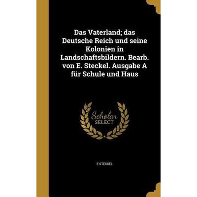 Das Vaterland; das Deutsche Reich und seine Kolonien in Landschaftsbildern. Bearb. von E. Steckel. Ausgabe A für Schule und Haus, Gebundene Ausgabe