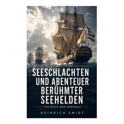 Seeschlachten und Abenteuer berühmter Seehelden - Ein Buch der Admirale, Taschenbuch von Heinrich Smidt, E-artnow, 978-80-273-6501-2
