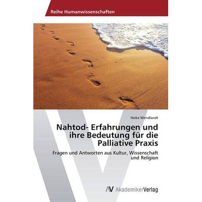 Nahtod- Erfahrungen und ihre Bedeutung für die Palliative Praxis, Taschenbuch von Heike Wendlandt, AV Akademikerverlag, 978-3-639-79283-6