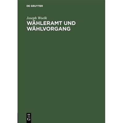 Wähleramt und Wählvorgang, Gebundene Ausgabe von Joseph Woelk, De Gruyter Oldenbourg, 978-3-486-75066-9