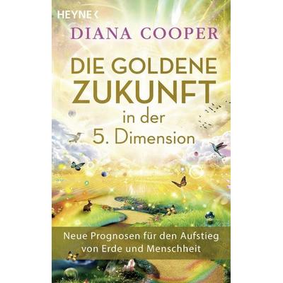 Die Goldene Zukunft in der 5. Dimension, Taschenbuch von Diana Cooper, Heyne, 978-3-453-70521-0