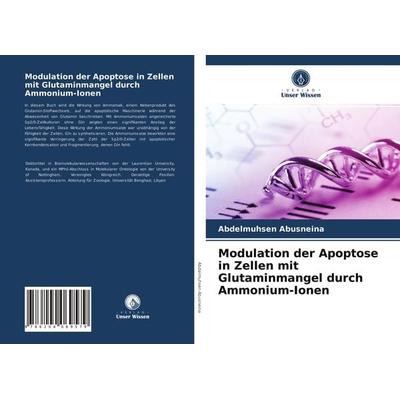 Modulation der Apoptose in Zellen mit Glutaminmangel durch Ammonium-Ionen, Taschenbuch von Abdelmuhsen Abusneina, Verlag Unser Wissen,