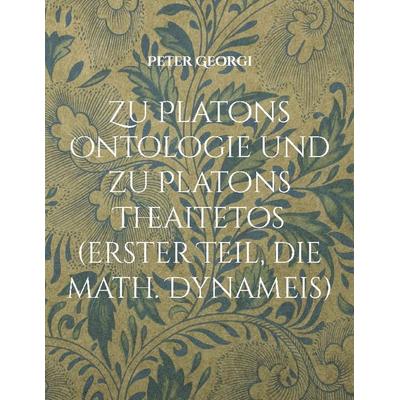 Zu Platons Ontologie und zu Platons Theaitetos (erster Teil, die math. Dynameis), Taschenbuch von Peter Georgi, BoD – Books on Demand,