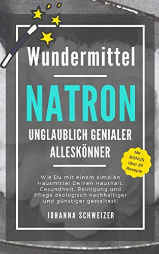 Johanna Schweizer - Wundermittel NATRON - Unglaublich genialer Alleskönner: Wie Du mit einem simplen Hausmittel Deinen Haushalt, Gesundheit, Reinigung und Pflege ökologisch nachhaltiger und günstiger gestaltest! - Preis vom 16.10.2026 11:41:07 h