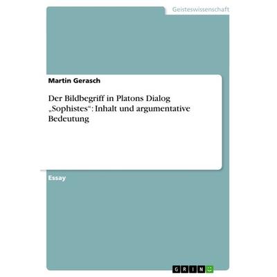 Der Bildbegriff in Platons Dialog 'Sophistes': Inhalt und argumentative Bedeutung, Taschenbuch von Martin Gerasch, GRIN, 978-3-640-75012-2