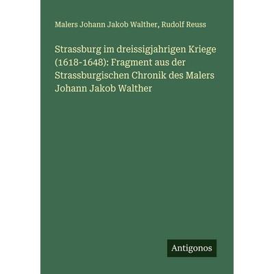Strassburg im dreissigjahrigen Kriege (1618-1648): Fragment aus der Strassburgischen Chronik des Malers Johann Jakob Walther, Taschenbuch von Malers