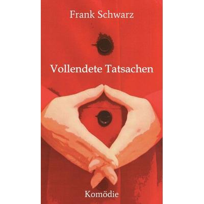 Vollendete Tatsachen, Gebundene Ausgabe von Frank Schwarz, Tredition, 978-3-7323-6769-6