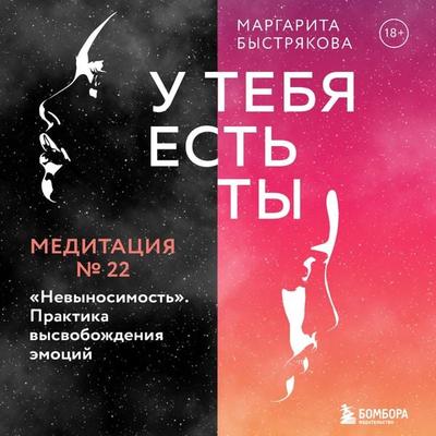 U tebya est' ty. Meditaciya 22. 'Nevynosimost''. Praktika vysvobozhdeniya emociy - Margarita Bystryakova, Audio, 9785041754013