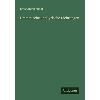 Dramatische und lyrische Dichtungen, Taschenbuch von Ernst Anton Zündt, Antigonos Verlag, 978-3-386-96442-5