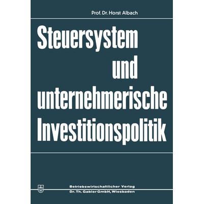 Steuersystem und unternehmeriesche Investitionspolitik, Taschenbuch von Horst Albach, Betriebswirtschaftlicher Verlag Gabler, 978-3-663-02053-0